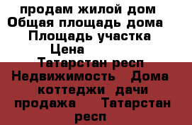 продам жилой дом › Общая площадь дома ­ 56 › Площадь участка ­ 31 › Цена ­ 800 000 - Татарстан респ. Недвижимость » Дома, коттеджи, дачи продажа   . Татарстан респ.